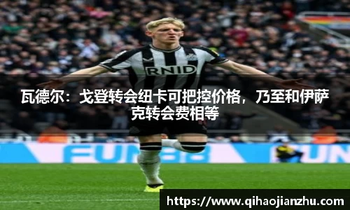 瓦德尔：戈登转会纽卡可把控价格，乃至和伊萨克转会费相等